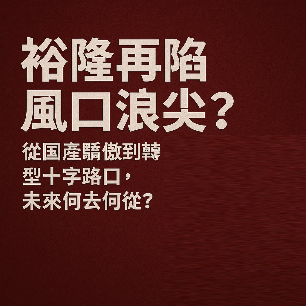 裕隆再陷風口浪尖 從國產驕傲到轉型十字路口 未來何去何從